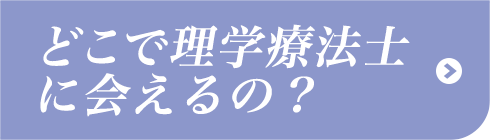 どこで理学療法士に会えるの？